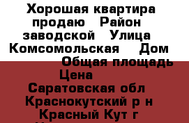 Хорошая квартира продаю › Район ­ заводской › Улица ­ Комсомольская  › Дом ­ 103/107 › Общая площадь ­ 501 › Цена ­ 1 500 000 - Саратовская обл., Краснокутский р-н, Красный Кут г. Недвижимость » Квартиры продажа   